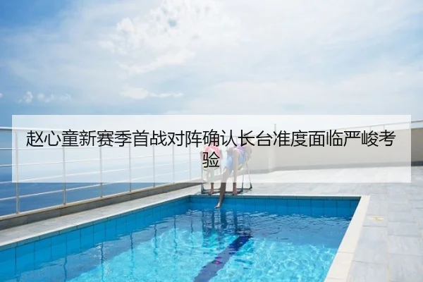 赵心童新赛季首战对阵确认长台准度面临严峻考验