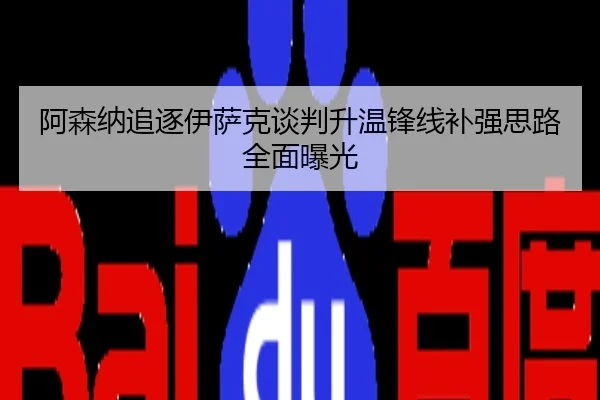 阿森纳追逐伊萨克谈判升温锋线补强思路全面曝光