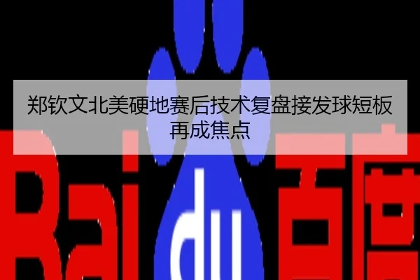 郑钦文北美硬地赛后技术复盘接发球短板再成焦点