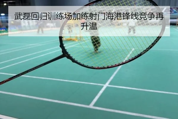 武磊回归训练场加练射门海港锋线竞争再升温