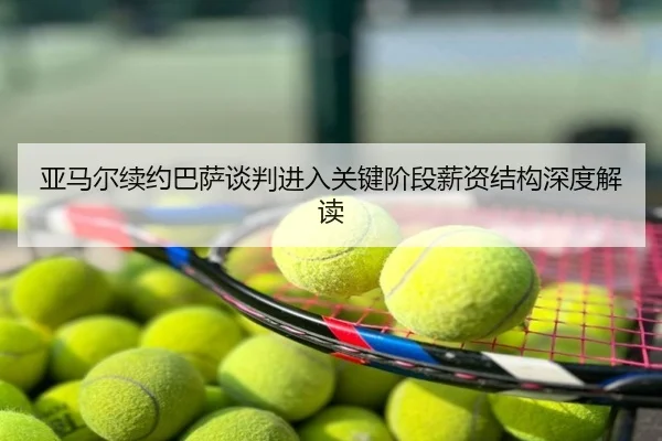 亚马尔续约巴萨谈判进入关键阶段薪资结构深度解读