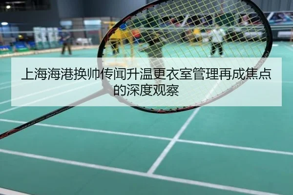 上海海港换帅传闻升温更衣室管理再成焦点的深度观察