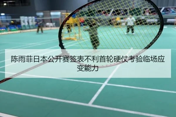 陈雨菲日本公开赛签表不利首轮硬仗考验临场应变能力