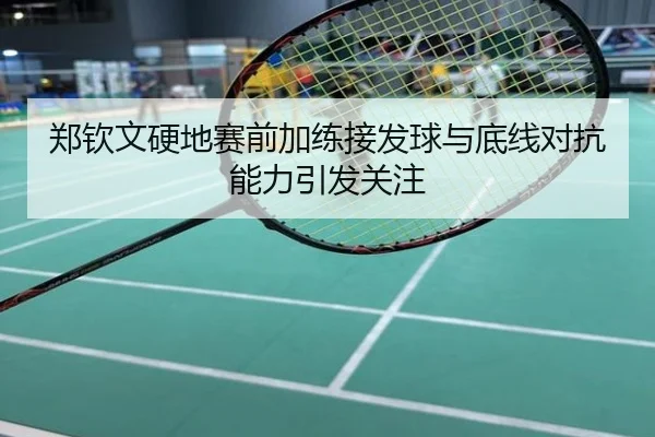 郑钦文硬地赛前加练接发球与底线对抗能力引发关注