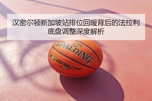 汉密尔顿新加坡站排位回暖背后的法拉利底盘调整深度解析