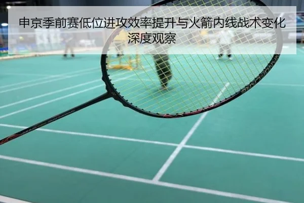 申京季前赛低位进攻效率提升与火箭内线战术变化深度观察
